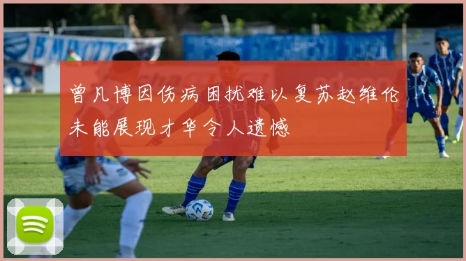 曾凡博因伤病困扰难以复苏赵维伦未能展现才华令人遗憾