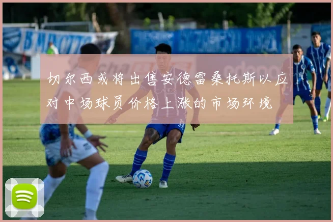 切尔西或将出售安德雷桑托斯以应对中场球员价格上涨的市场环境