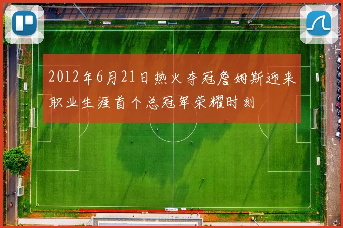 2012年6月21日热火夺冠詹姆斯迎来职业生涯首个总冠军荣耀时刻
