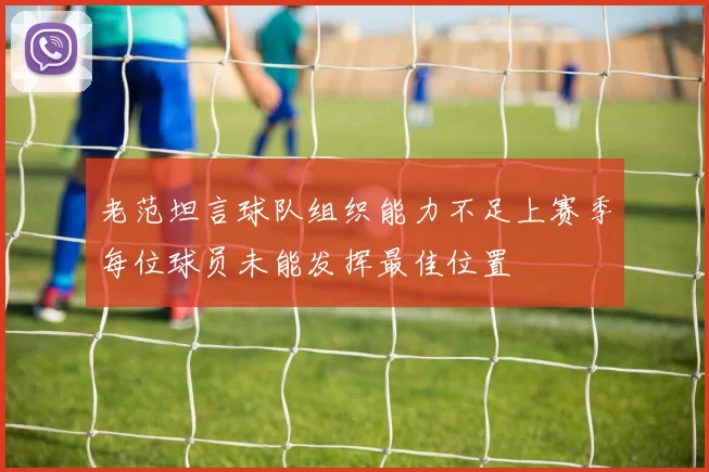 老范坦言球队组织能力不足上赛季每位球员未能发挥最佳位置