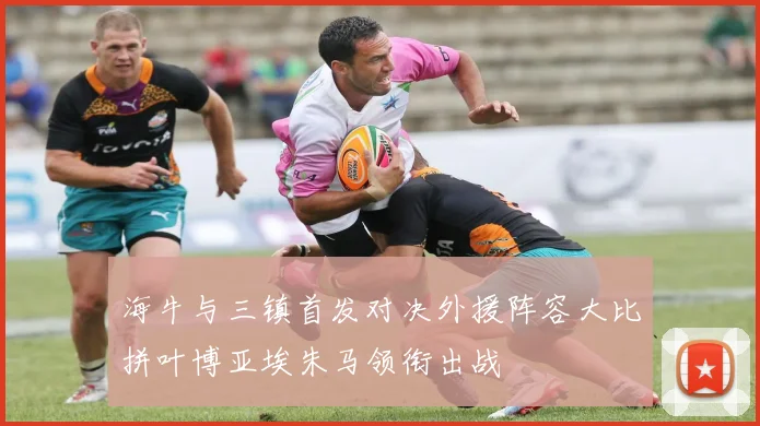 海牛与三镇首发对决外援阵容大比拼叶博亚埃朱马领衔出战