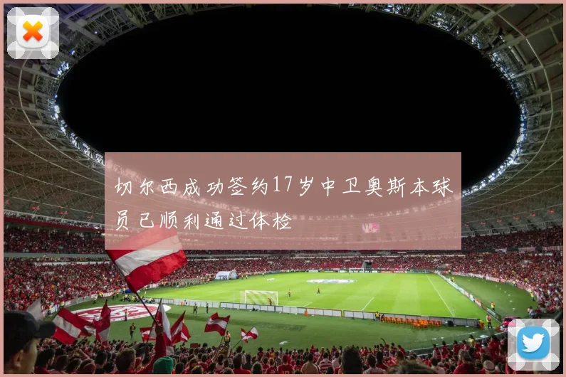 切尔西成功签约17岁中卫奥斯本球员已顺利通过体检